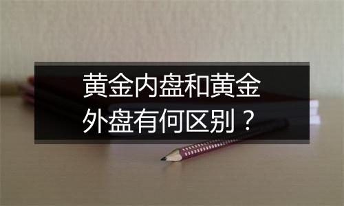 黄金内盘和黄金外盘有何区别？