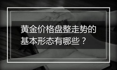 黄金价格盘整走势的基本形态有哪些？