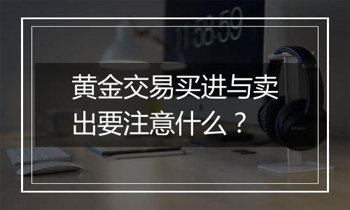 黄金交易买进与卖出要注意什么？