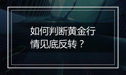 如何判断黄金行情见底反转？