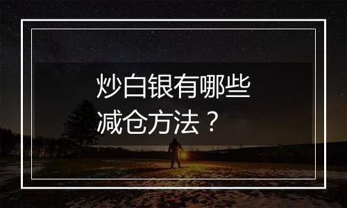 炒白银有哪些减仓方法？