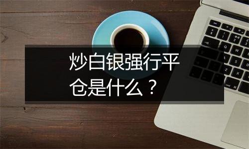 炒白银强行平仓是什么？