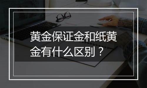 黄金保证金和纸黄金有什么区别？