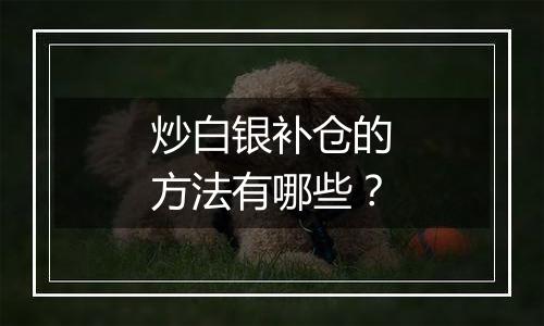 炒白银补仓的方法有哪些？