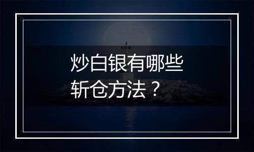 炒白银有哪些斩仓方法？