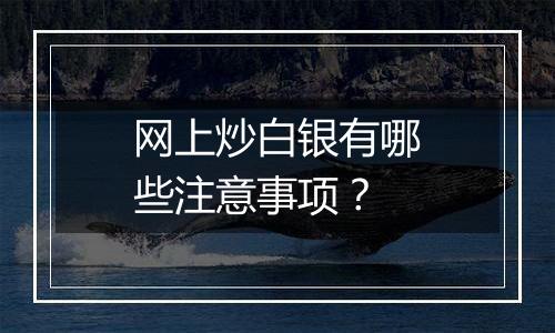 网上炒白银有哪些注意事项？