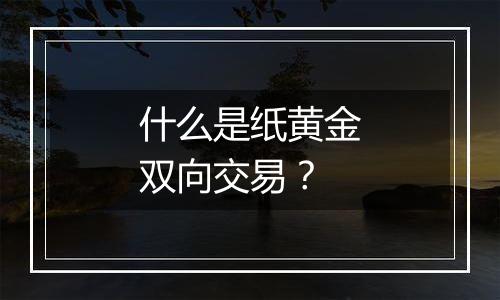 什么是纸黄金双向交易？