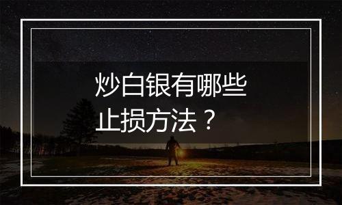 炒白银有哪些止损方法？