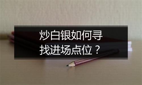 炒白银如何寻找进场点位？