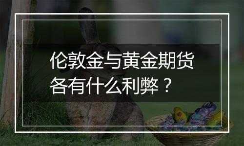 伦敦金与黄金期货各有什么利弊？