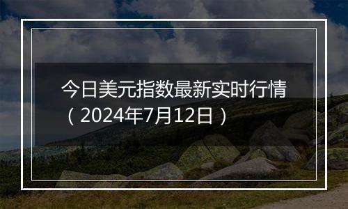 今日美元指数最新实时行情（2024年7月12日）