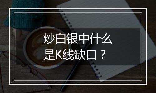 炒白银中什么是K线缺口？