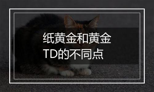 纸黄金和黄金TD的不同点