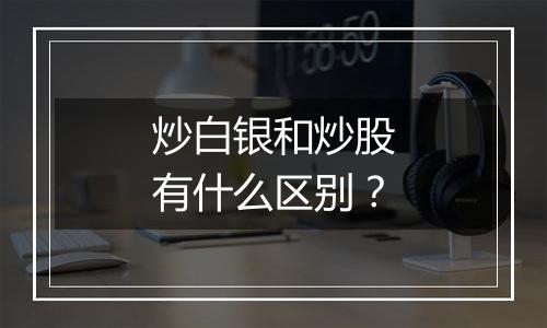 炒白银和炒股有什么区别？