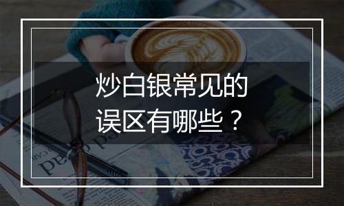 炒白银常见的误区有哪些？