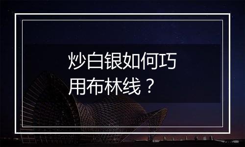 炒白银如何巧用布林线？