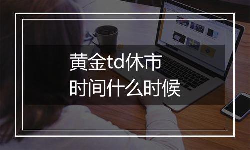 黄金td休市时间什么时候