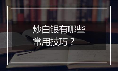 炒白银有哪些常用技巧？