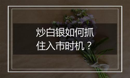 炒白银如何抓住入市时机？