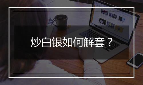 炒白银如何解套？