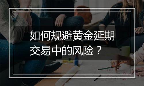 如何规避黄金延期交易中的风险？