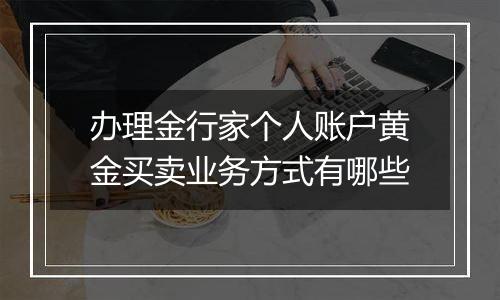 办理金行家个人账户黄金买卖业务方式有哪些