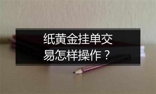 纸黄金挂单交易怎样操作？