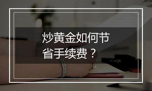 炒黄金如何节省手续费？