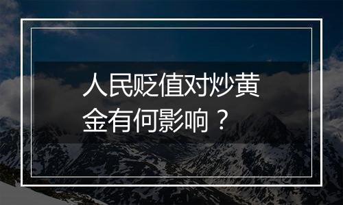 人民贬值对炒黄金有何影响？