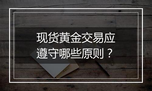 现货黄金交易应遵守哪些原则？