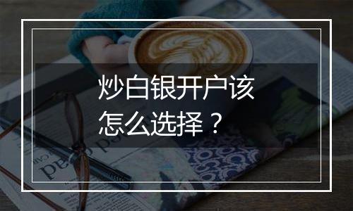 炒白银开户该怎么选择？