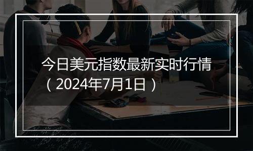 今日美元指数最新实时行情（2024年7月1日）