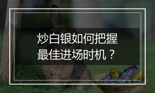 炒白银如何把握最佳进场时机？