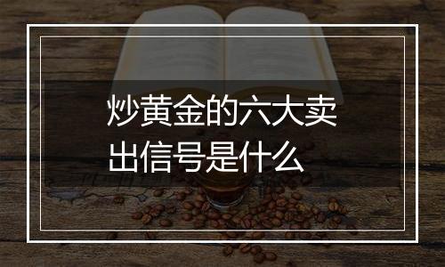 炒黄金的六大卖出信号是什么