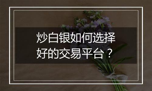 炒白银如何选择好的交易平台？