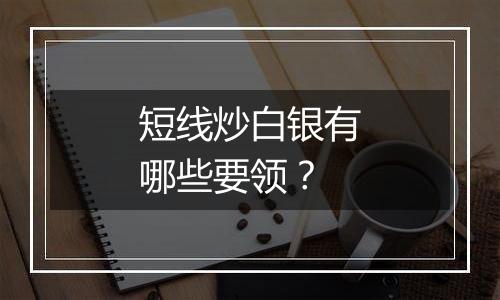 短线炒白银有哪些要领？