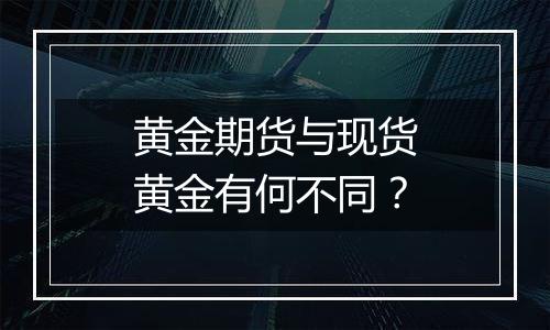 黄金期货与现货黄金有何不同？