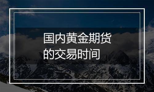 国内黄金期货的交易时间