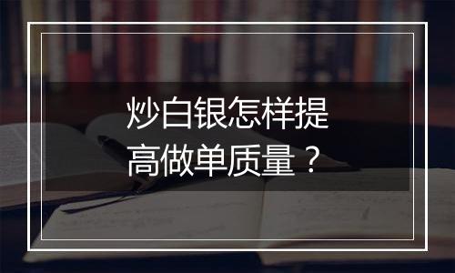 炒白银怎样提高做单质量？