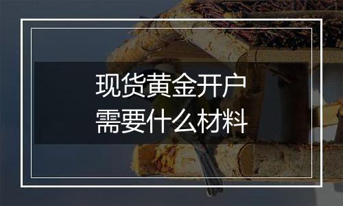 现货黄金开户需要什么材料