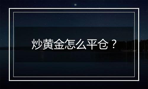 炒黄金怎么平仓？