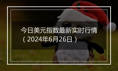 今日美元指数最新实时行情（2024年6月26日）