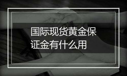 国际现货黄金保证金有什么用