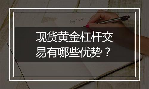 现货黄金杠杆交易有哪些优势？