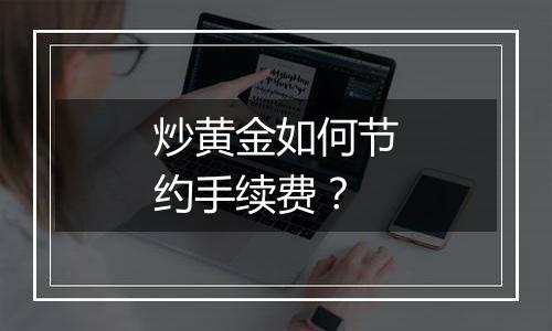 炒黄金如何节约手续费？