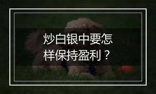 炒白银中要怎样保持盈利？