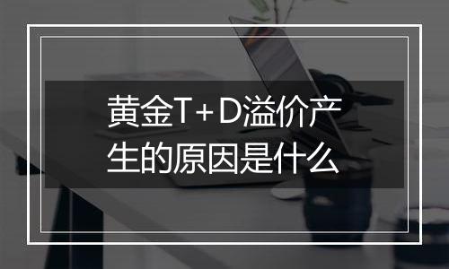 黄金T+D溢价产生的原因是什么