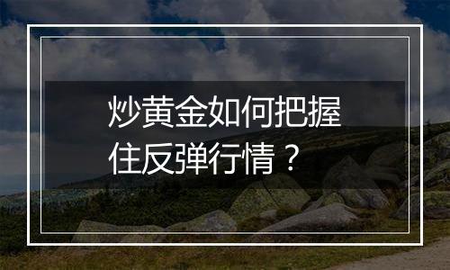 炒黄金如何把握住反弹行情？