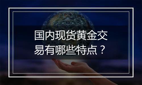 国内现货黄金交易有哪些特点？