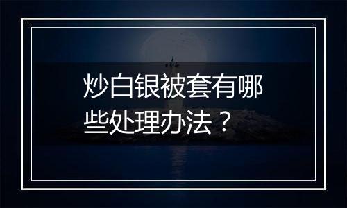 炒白银被套有哪些处理办法？